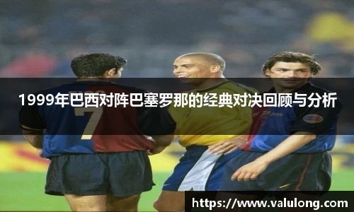 1999年巴西对阵巴塞罗那的经典对决回顾与分析