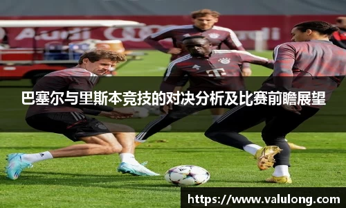 巴塞尔与里斯本竞技的对决分析及比赛前瞻展望